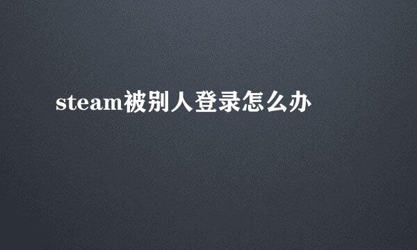 steam被别人登录怎么办