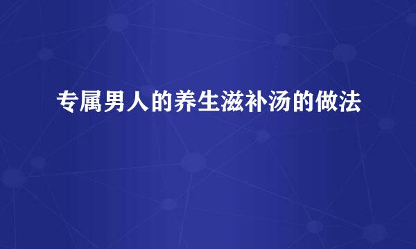 专属男人的养生滋补汤的做法