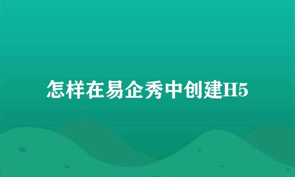 怎样在易企秀中创建H5