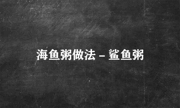 海鱼粥做法－鲨鱼粥