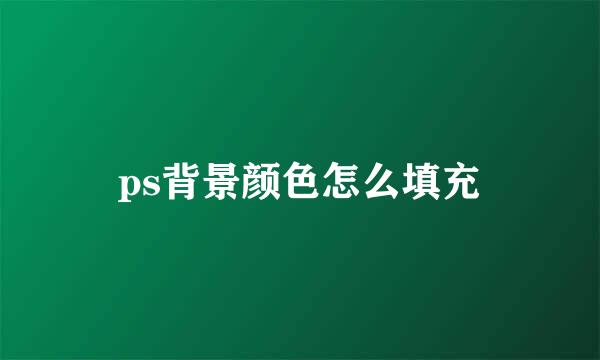 ps背景颜色怎么填充