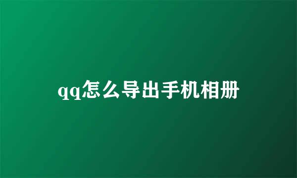 qq怎么导出手机相册