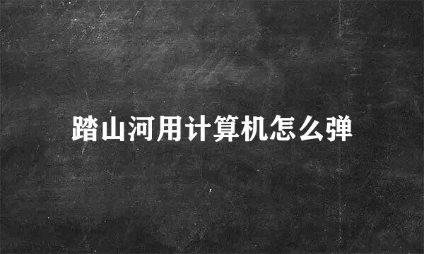 踏山河用计算机怎么弹