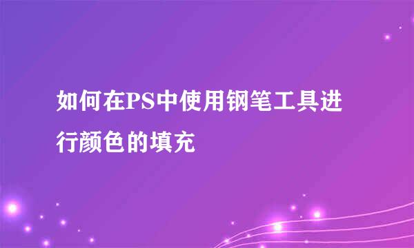 如何在PS中使用钢笔工具进行颜色的填充