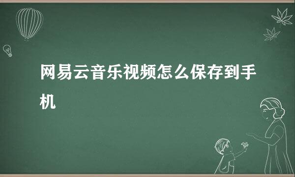 网易云音乐视频怎么保存到手机