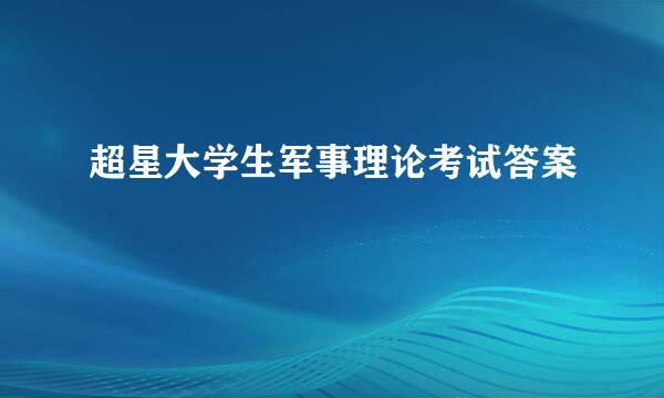超星大学生军事理论考试答案