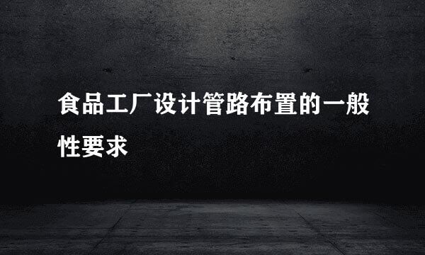 食品工厂设计管路布置的一般性要求