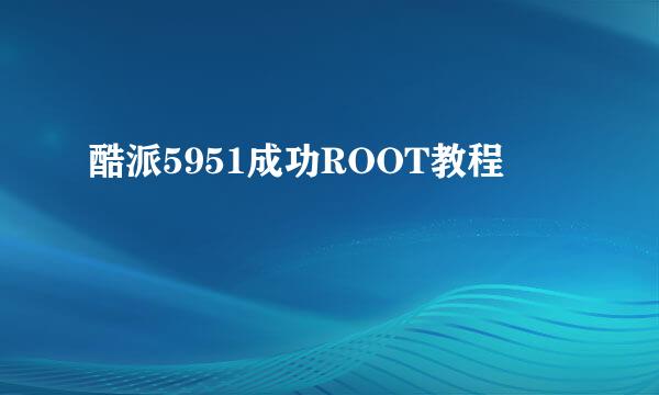 酷派5951成功ROOT教程