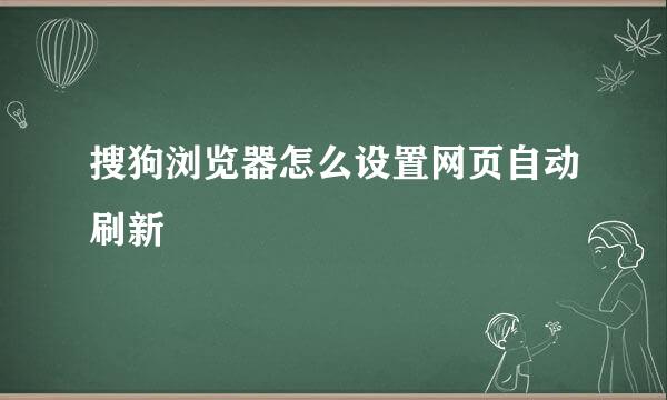 搜狗浏览器怎么设置网页自动刷新