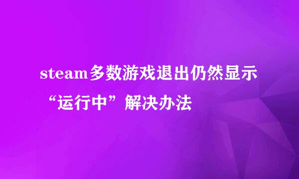 steam多数游戏退出仍然显示“运行中”解决办法