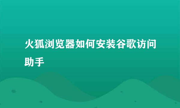 火狐浏览器如何安装谷歌访问助手