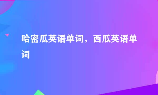 哈密瓜英语单词，西瓜英语单词