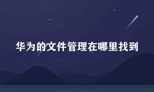 华为的文件管理在哪里找到