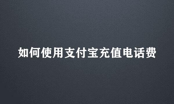 如何使用支付宝充值电话费