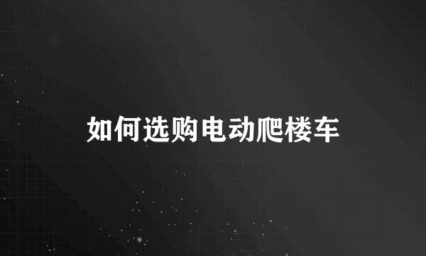 如何选购电动爬楼车