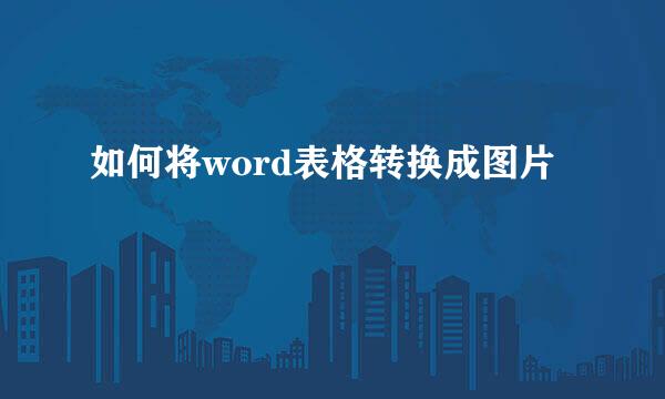 如何将word表格转换成图片