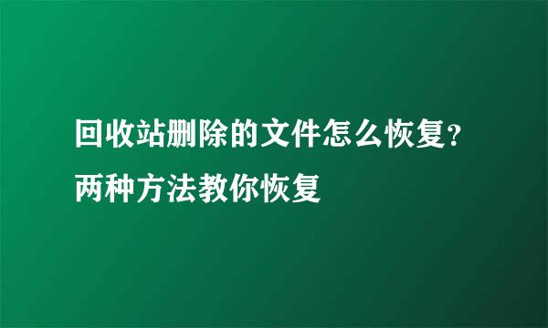 回收站删除的文件怎么恢复？两种方法教你恢复