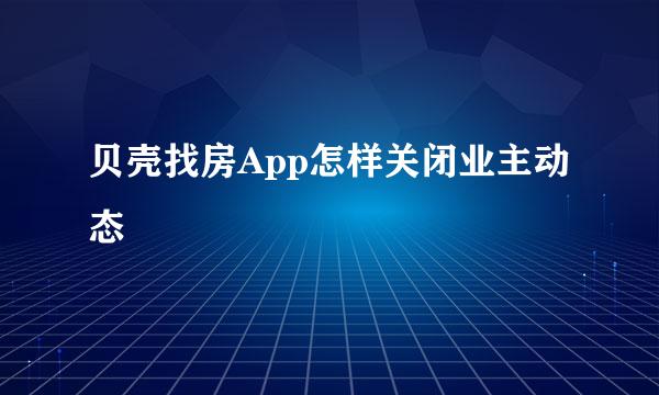 贝壳找房App怎样关闭业主动态
