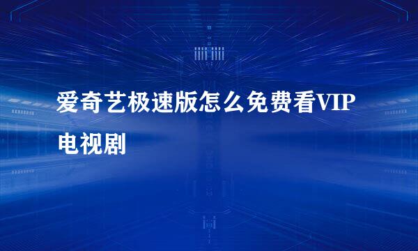 爱奇艺极速版怎么免费看VIP电视剧