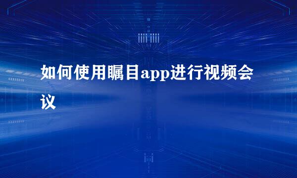 如何使用瞩目app进行视频会议