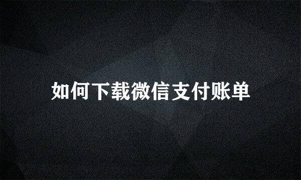 如何下载微信支付账单