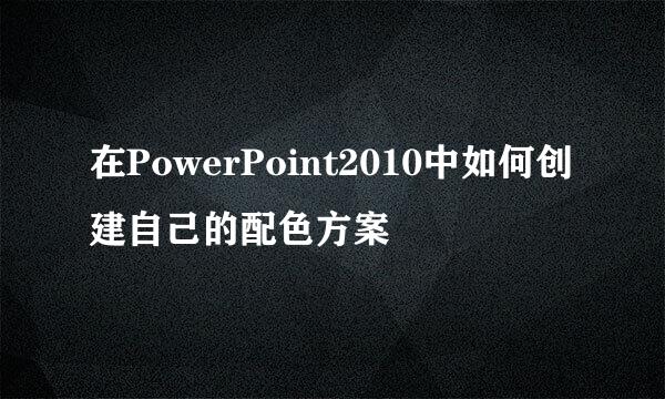 在PowerPoint2010中如何创建自己的配色方案