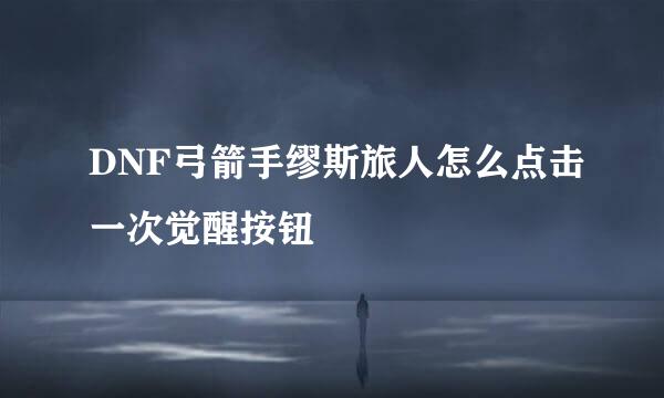 DNF弓箭手缪斯旅人怎么点击一次觉醒按钮