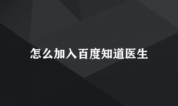 怎么加入百度知道医生