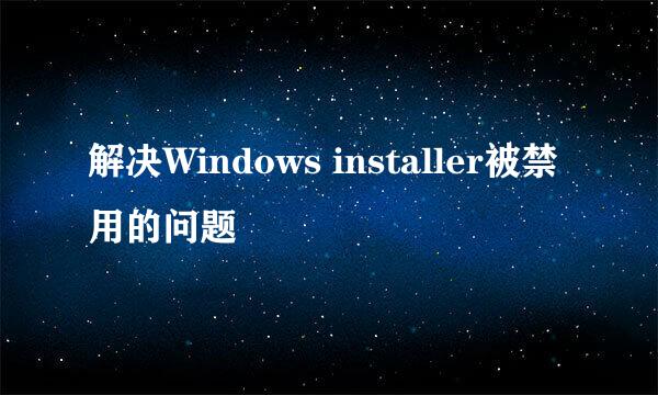 解决Windows installer被禁用的问题