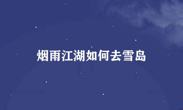 烟雨江湖如何去雪岛