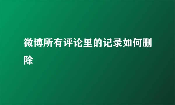 微博所有评论里的记录如何删除