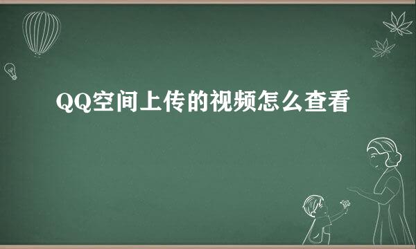 QQ空间上传的视频怎么查看