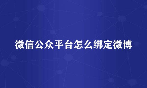 微信公众平台怎么绑定微博