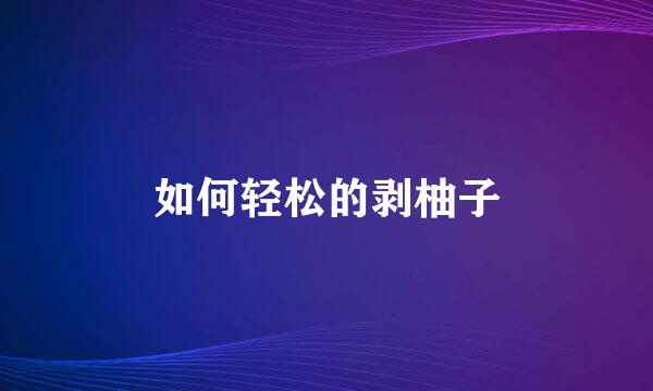 如何轻松的剥柚子