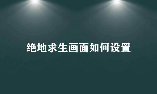 绝地求生画面如何设置