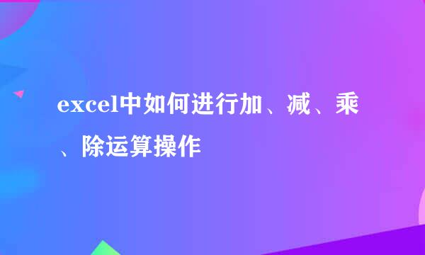 excel中如何进行加、减、乘、除运算操作