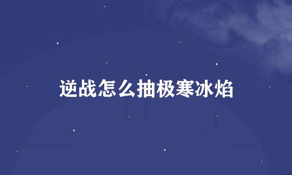 逆战怎么抽极寒冰焰