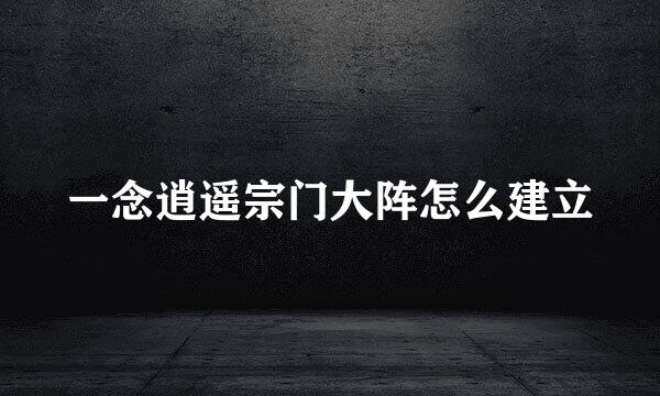 一念逍遥宗门大阵怎么建立