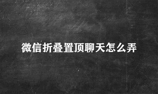 微信折叠置顶聊天怎么弄