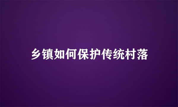乡镇如何保护传统村落