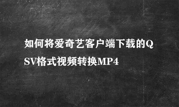 如何将爱奇艺客户端下载的QSV格式视频转换MP4