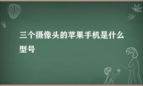 三个摄像头的苹果手机是什么型号