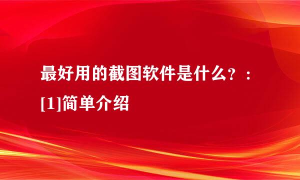 最好用的截图软件是什么？：[1]简单介绍