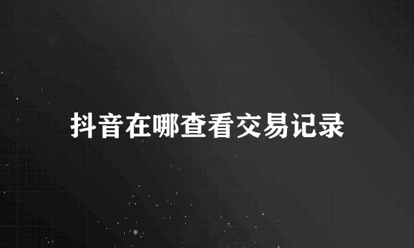 抖音在哪查看交易记录