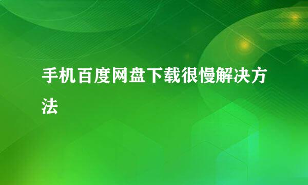 手机百度网盘下载很慢解决方法