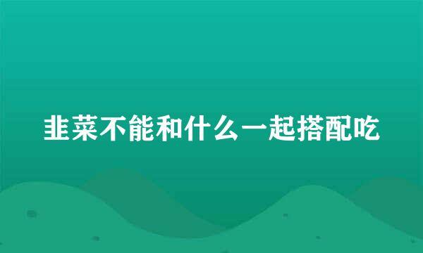 韭菜不能和什么一起搭配吃