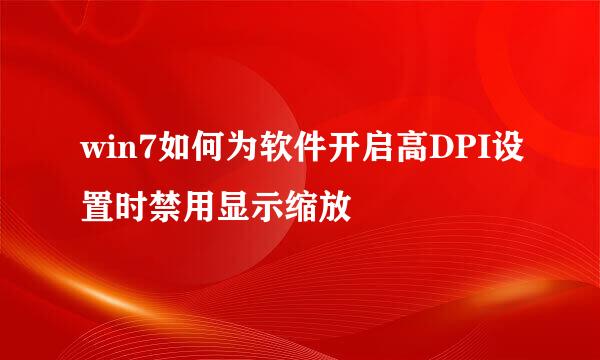 win7如何为软件开启高DPI设置时禁用显示缩放