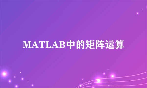 MATLAB中的矩阵运算