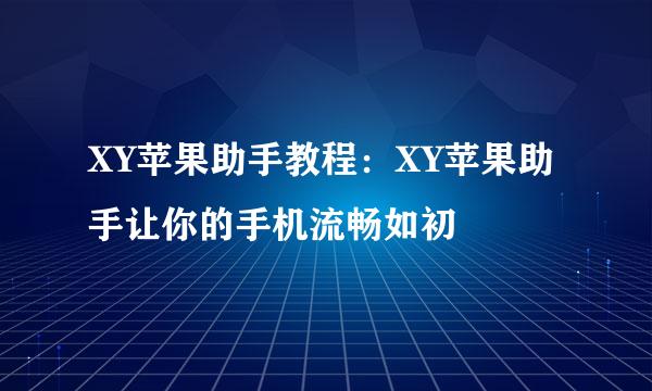 XY苹果助手教程：XY苹果助手让你的手机流畅如初