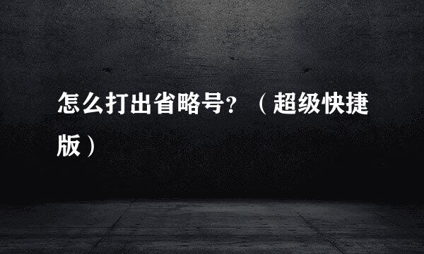 怎么打出省略号？（超级快捷版）
